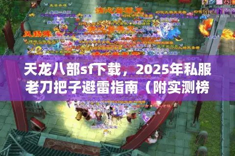 天龙八部sf下载，2025年私服老刀把子避雷指南（附实测榜单）