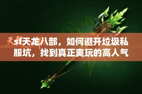 sf天龙八部，如何避开垃圾私服坑，找到真正爽玩的高人气版本？