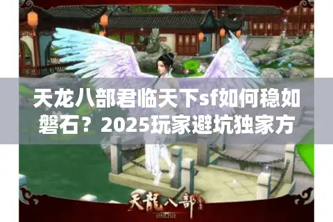 天龙八部君临天下sf如何稳如磐石?2025玩家避坑独家方案 天龙八部君临天下sf如何稳如磐石?2025玩家避坑独家方案