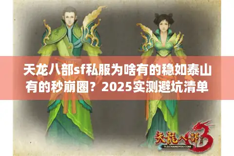 天龙八部sf私服为啥有的稳如泰山有的秒崩圈？2025实测避坑清单