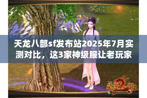 天龙八部sf发布站2025年7月实测对比，这3家神级服让老玩家集体回归