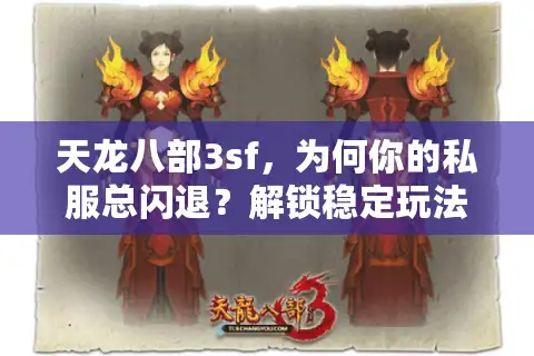 天龙八部3sf，为何你的私服总闪退？解锁稳定玩法秘籍