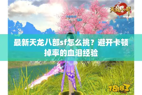 最新天龙八部sf怎么挑？避开卡顿掉率的血泪经验