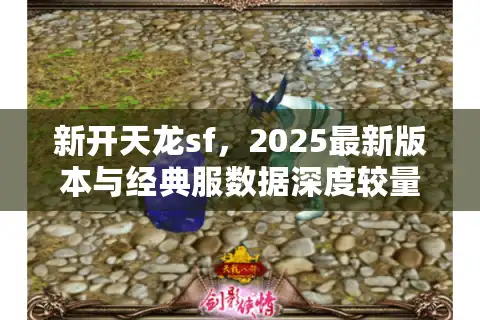 新开天龙sf，2025最新版本与经典服数据深度较量