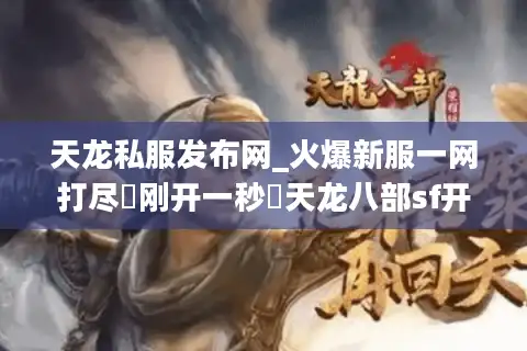 天龙私服发布网_火爆新服一网打尽▷刚开一秒◁天龙八部sf开服表实时更新