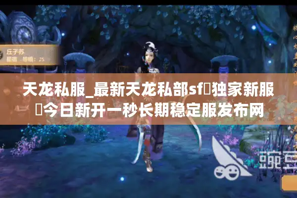 天龙私服_最新天龙私部sf▷独家新服◁今日新开一秒长期稳定服发布网