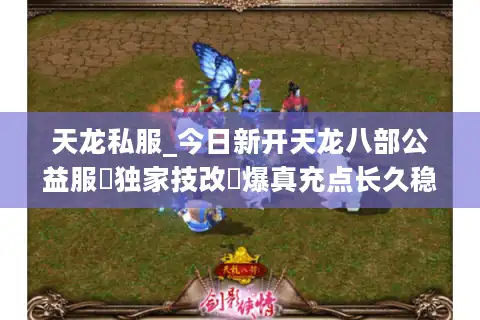 天龙私服_今日新开天龙八部公益服▷独家技改◁爆真充点长久稳定服推荐