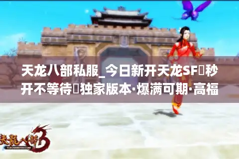 天龙八部私服_今日新开天龙SF▷秒开不等待◁独家版本·爆满可期·高福利长久服推荐