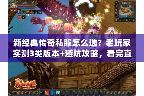新经典传奇私服怎么选？老玩家实测3类版本+避坑攻略，看完直接开玩