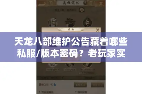 天龙八部维护公告藏着哪些私服/版本密码？老玩家实测拆解你不知道的干货