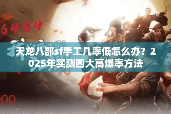 天龙八部sf手工几率低怎么办？2025年实测四大高爆率方法