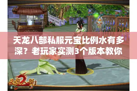 天龙八部私服元宝比例水有多深？老玩家实测3个版本教你避坑