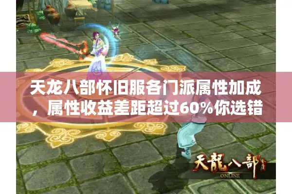 天龙八部怀旧服各门派属性加成，属性收益差距超过60%你选错了么？