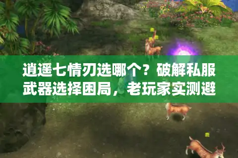 逍遥七情刃选哪个？破解私服武器选择困局，老玩家实测避坑