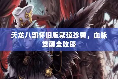 天龙八部怀旧版繁殖珍兽，血脉觉醒全攻略