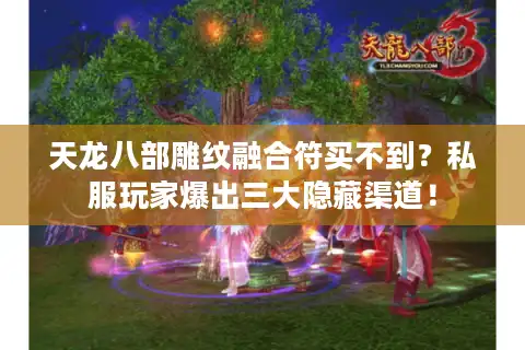 天龙八部雕纹融合符买不到？私服玩家爆出三大隐藏渠道！