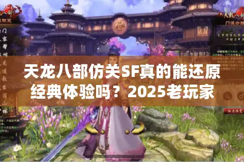 天龙八部仿关SF真的能还原经典体验吗？2025老玩家实测三大避坑指南
