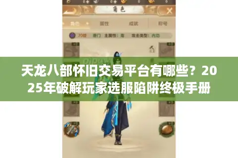 天龙八部怀旧交易平台有哪些？2025年破解玩家选服陷阱终极手册