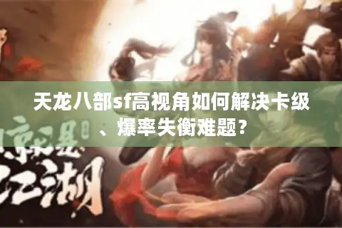 天龙八部sf高视角如何解决卡级、爆率失衡难题？