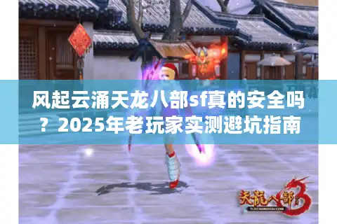 风起云涌天龙八部sf真的安全吗？2025年老玩家实测避坑指南
