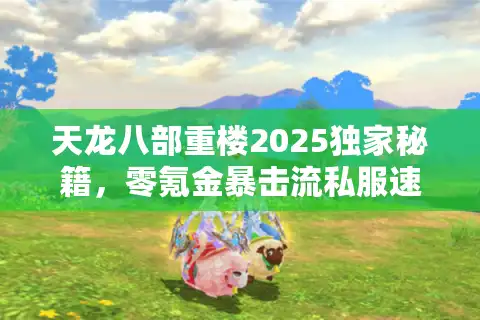 天龙八部重楼2025独家秘籍，零氪金暴击流私服速成方案