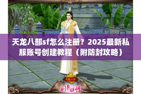 天龙八部sf怎么注册？2025最新私服账号创建教程（附防封攻略）