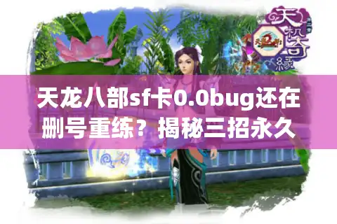 天龙八部sf卡0.0bug还在删号重练？揭秘三招永久逃生通道