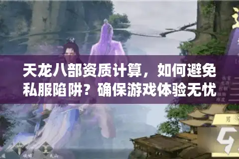 天龙八部资质计算，如何避免私服陷阱？确保游戏体验无忧