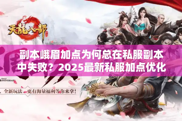 副本峨眉加点为何总在私服副本中失败？2025最新私服加点优化策略揭秘