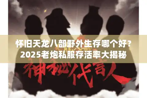 怀旧天龙八部野外生存哪个好？2025老炮私服存活率大揭秘