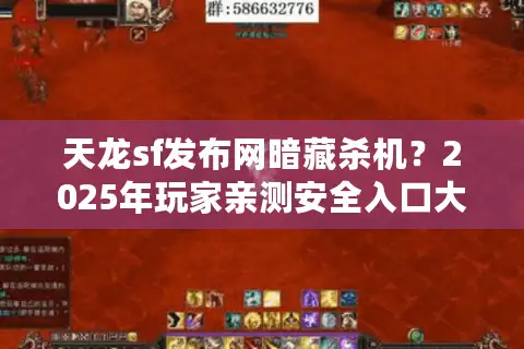 天龙sf发布网暗藏杀机？2025年玩家亲测安全入口大揭秘