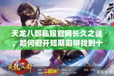 天龙八部私服官网长久之谜，如何避开短期陷阱找到十年不倒？