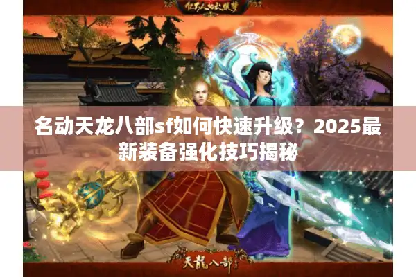 名动天龙八部sf如何快速升级？2025最新装备强化技巧揭秘