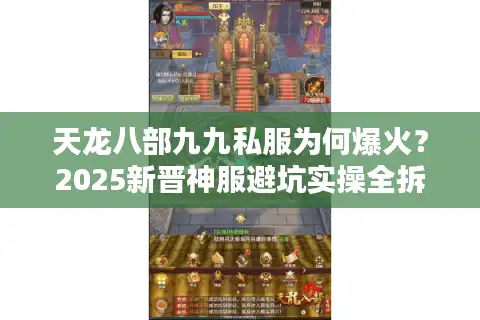 天龙八部九九私服为何爆火？2025新晋神服避坑实操全拆解