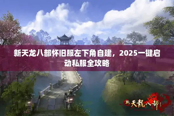 新天龙八部怀旧服左下角自建，2025一键启动私服全攻略