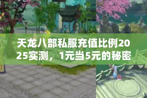 天龙八部私服充值比例2025实测，1元当5元的秘密服务器藏在这