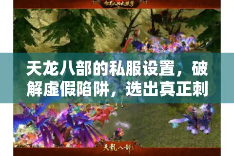 天龙八部的私服设置，破解虚假陷阱，选出真正刺激的私人服务器？