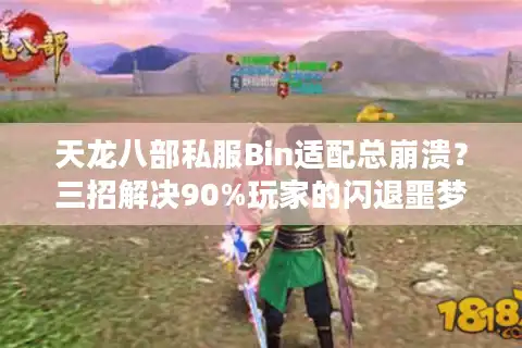 天龙八部私服Bin适配总崩溃？三招解决90%玩家的闪退噩梦