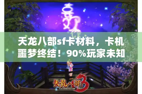 天龙八部sf卡材料，卡机噩梦终结！90%玩家未知的极速刷取真相