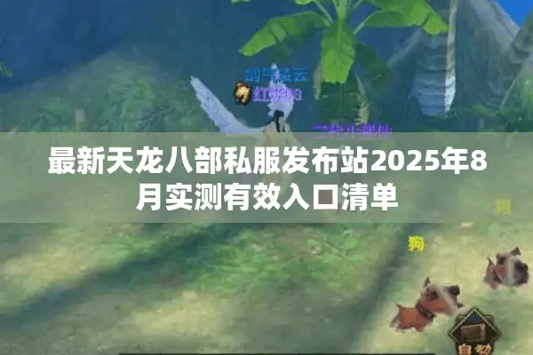 最新天龙八部私服发布站2025年8月实测有效入口清单