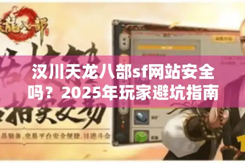 汉川天龙八部sf网站安全吗？2025年玩家避坑指南