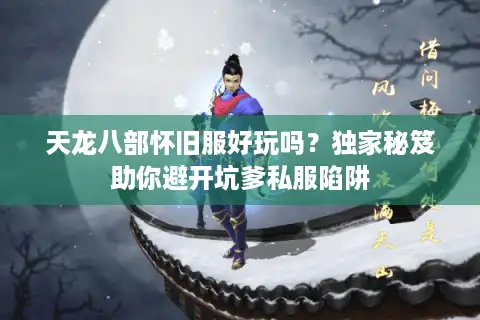天龙八部怀旧服好玩吗？独家秘笈助你避开坑爹私服陷阱