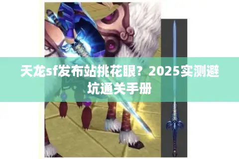天龙sf发布站挑花眼？2025实测避坑通关手册