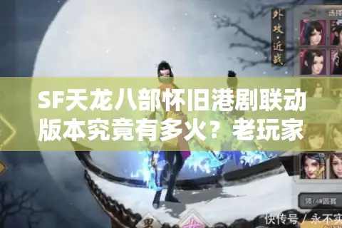 SF天龙八部怀旧港剧联动版本究竟有多火？老玩家必看的三大回归理由