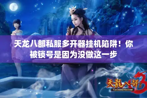 天龙八部私服多开器挂机陷阱！你被锁号是因为没做这一步