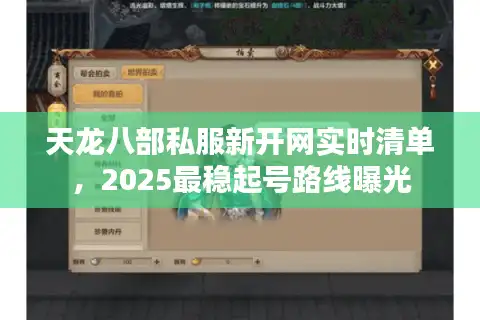 天龙八部私服新开网实时清单，2025最稳起号路线曝光