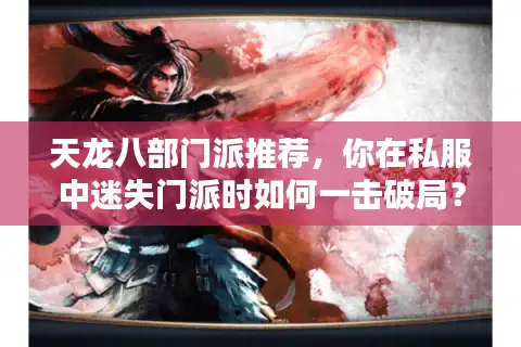 天龙八部门派推荐,你在私服中迷失门派时如何一击破局? 天龙八部门派推荐,你在私服中迷失门派时如何一击破局?