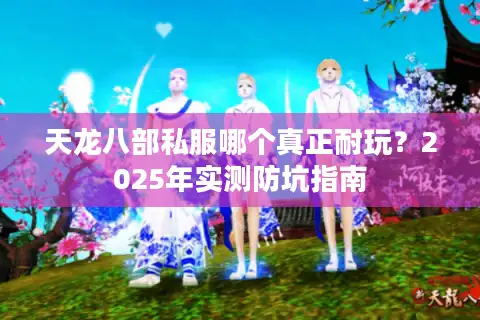 天龙八部私服哪个真正耐玩？2025年实测防坑指南