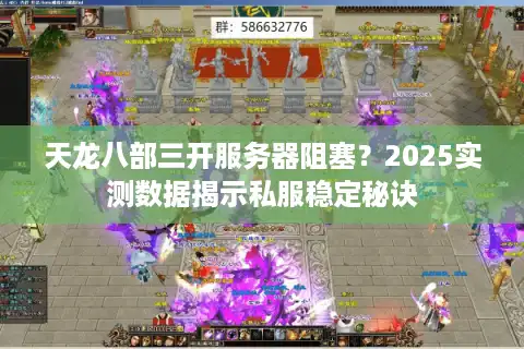 天龙八部三开服务器阻塞？2025实测数据揭示私服稳定秘诀