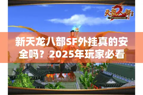 新天龙八部SF外挂真的安全吗？2025年玩家必看的防封号指南